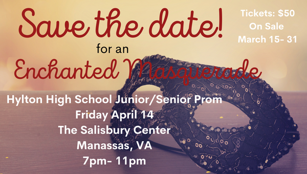 Save the date! for an Enchanted Masquerade Hylton High School Junior/Senior Prom Friday April 14 The Salisbury Center Manassas, VA 7pm- 11pm Tickets: $50 On Sale  March 15- 31